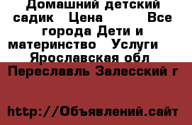 Домашний детский садик › Цена ­ 120 - Все города Дети и материнство » Услуги   . Ярославская обл.,Переславль-Залесский г.